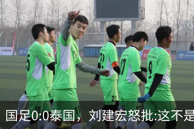 国足0:0泰国，刘建宏怒批:这不是友谊赛，是“比烂”大赛