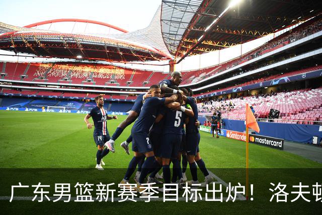 广东男篮新赛季目标出炉！洛夫顿有望加盟，杜锋爱徒或迎来机会